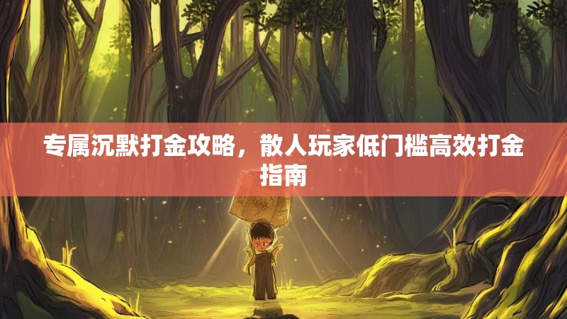 专属沉默打金攻略，散人玩家低门槛高效打金指南