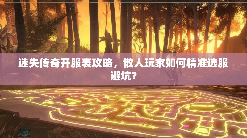 迷失传奇开服表攻略，散人玩家如何精准选服避坑？
