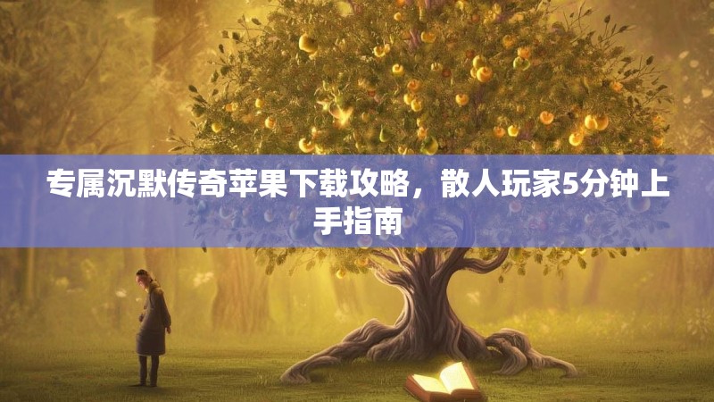 专属沉默传奇苹果下载攻略，散人玩家5分钟上手指南