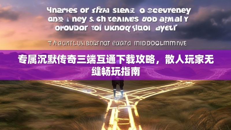 专属沉默传奇三端互通下载攻略，散人玩家无缝畅玩指南