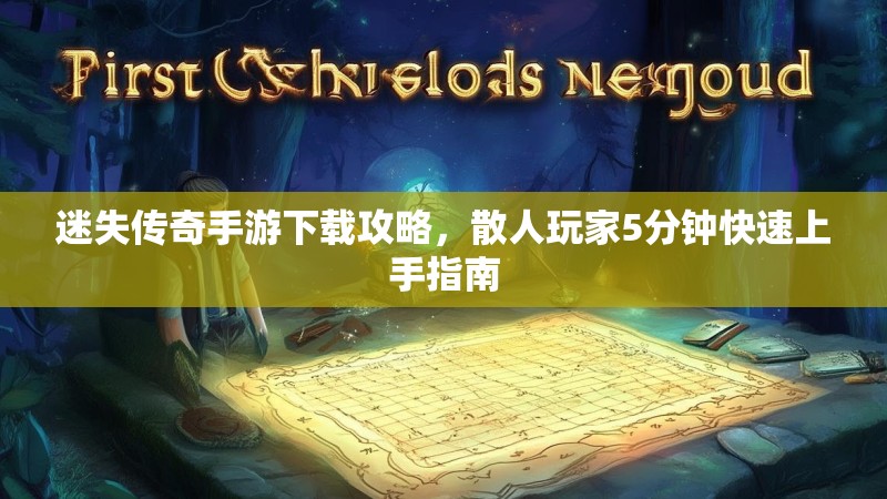 迷失传奇手游下载攻略，散人玩家5分钟快速上手指南