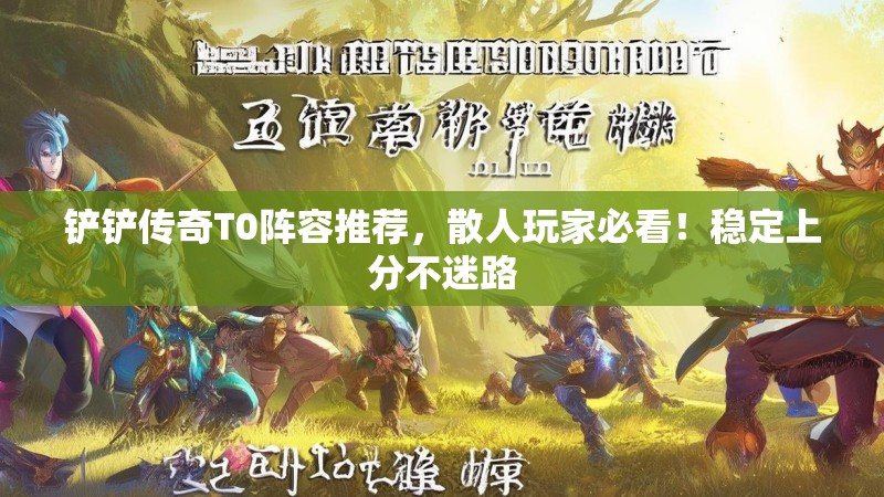 铲铲传奇T0阵容推荐，散人玩家必看！稳定上分不迷路