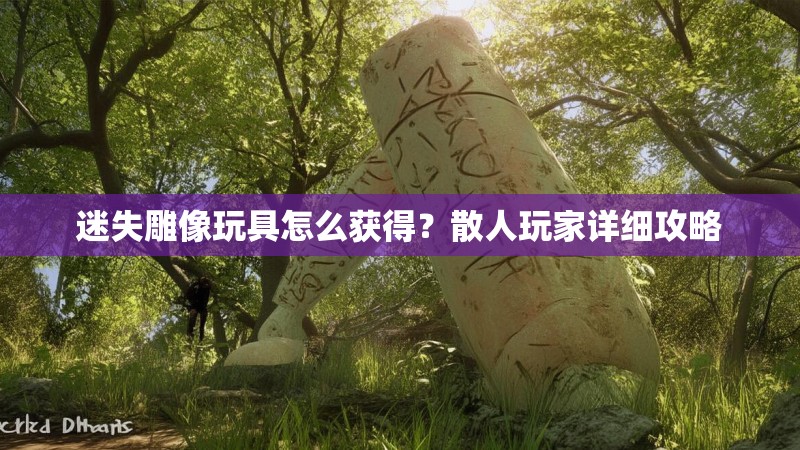 迷失雕像玩具怎么获得？散人玩家详细攻略