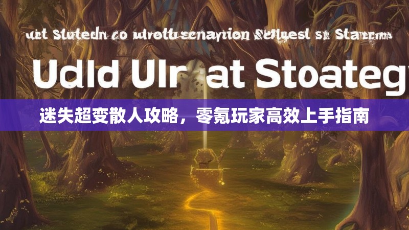 迷失超变散人攻略，零氪玩家高效上手指南