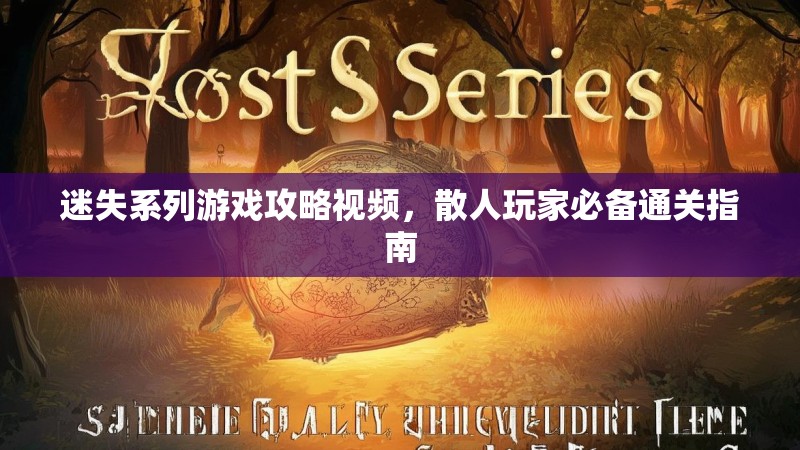 迷失系列游戏攻略视频，散人玩家必备通关指南