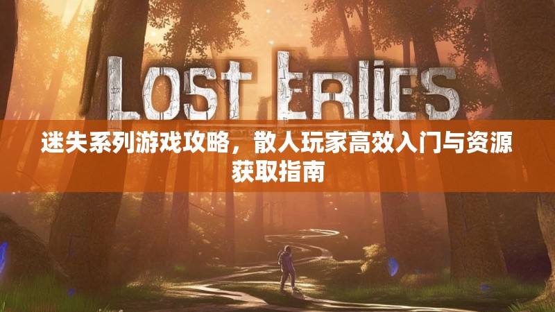 迷失系列游戏攻略，散人玩家高效入门与资源获取指南