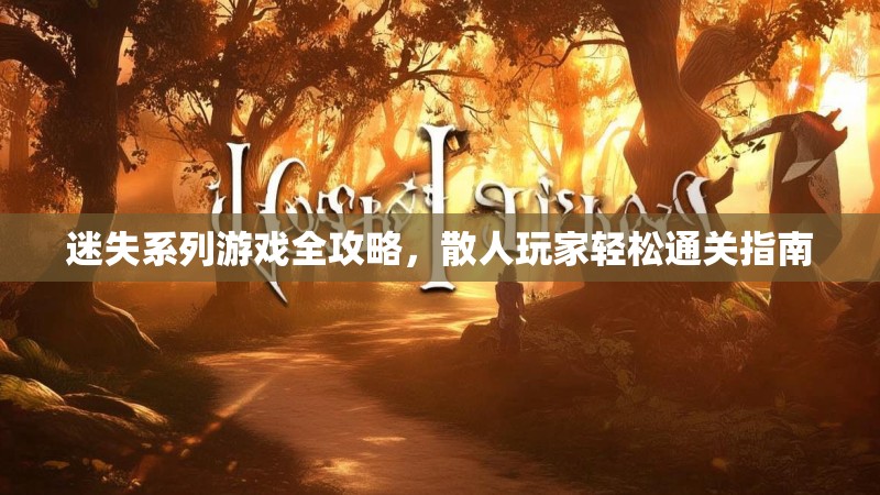 迷失系列游戏全攻略，散人玩家轻松通关指南