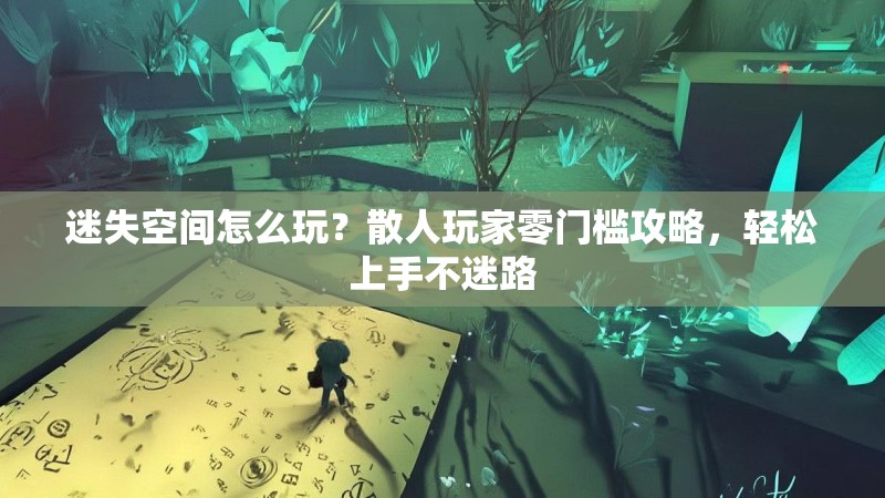 迷失空间怎么玩？散人玩家零门槛攻略，轻松上手不迷路