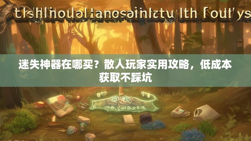 迷失神器在哪买？散人玩家实用攻略，低成本获取不踩坑