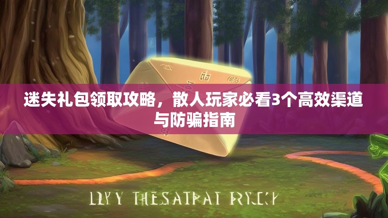 迷失礼包领取攻略，散人玩家必看3个高效渠道与防骗指南