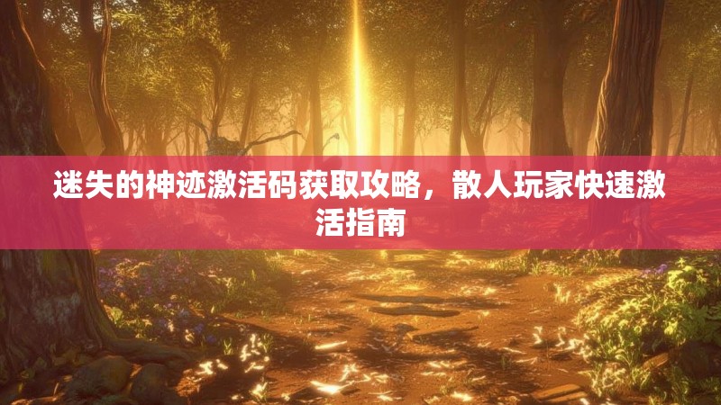 迷失的神迹激活码获取攻略，散人玩家快速激活指南