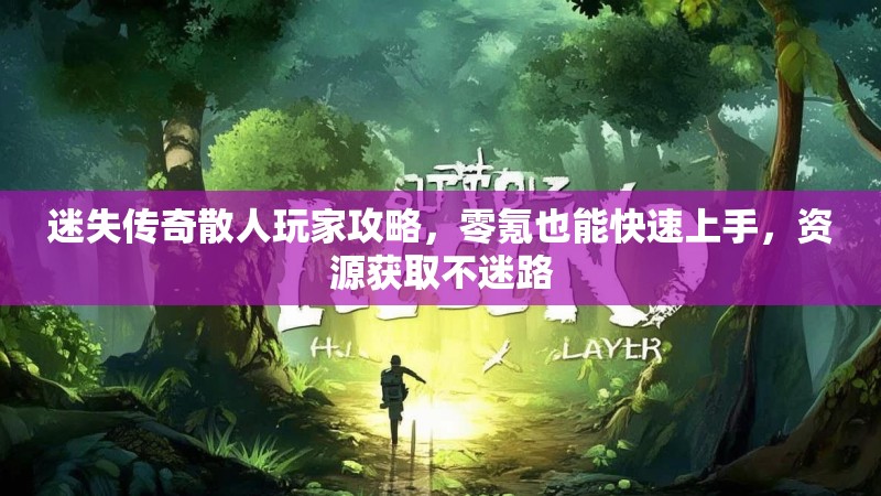 迷失传奇散人玩家攻略，零氪也能快速上手，资源获取不迷路