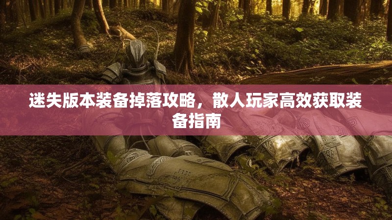 迷失版本装备掉落攻略，散人玩家高效获取装备指南