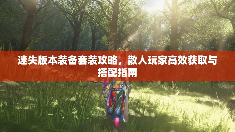 迷失版本装备套装攻略，散人玩家高效获取与搭配指南