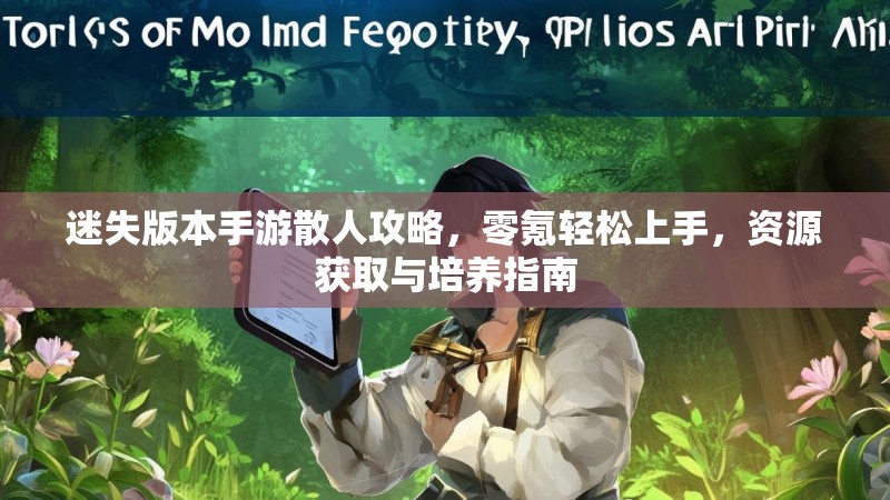 迷失版本手游散人攻略，零氪轻松上手，资源获取与培养指南