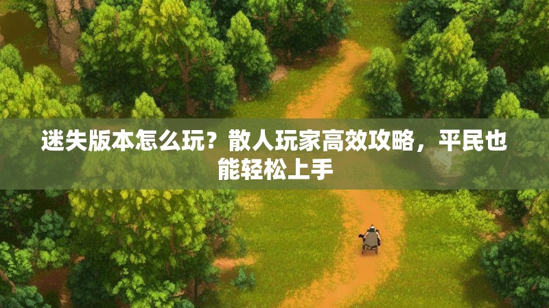 迷失版本怎么玩？散人玩家高效攻略，平民也能轻松上手