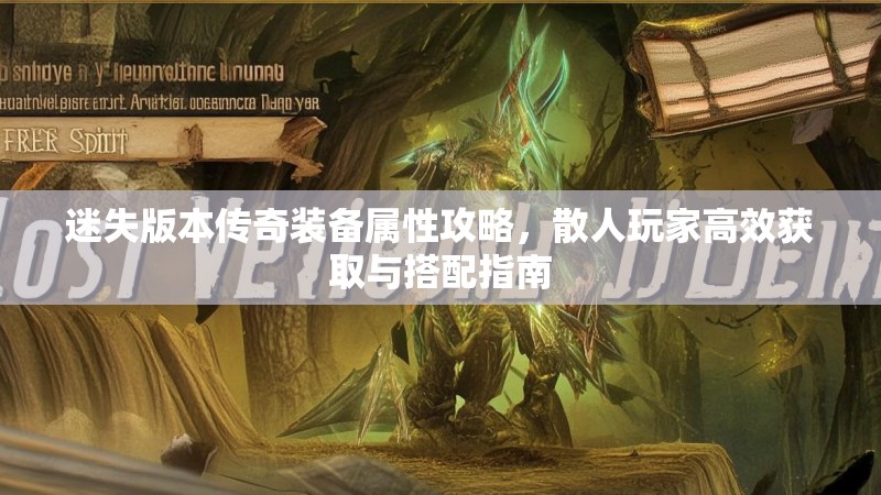 迷失版本传奇装备属性攻略，散人玩家高效获取与搭配指南