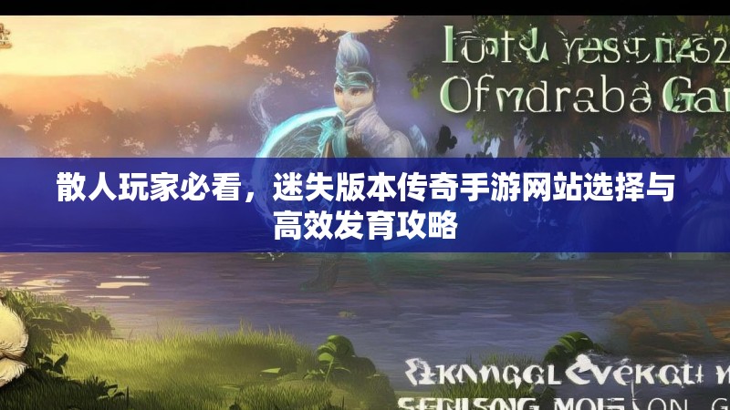 散人玩家必看，迷失版本传奇手游网站选择与高效发育攻略