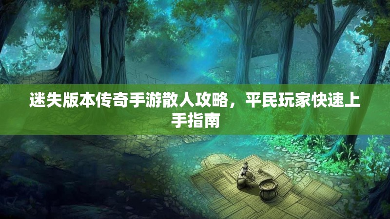 迷失版本传奇手游散人攻略，平民玩家快速上手指南