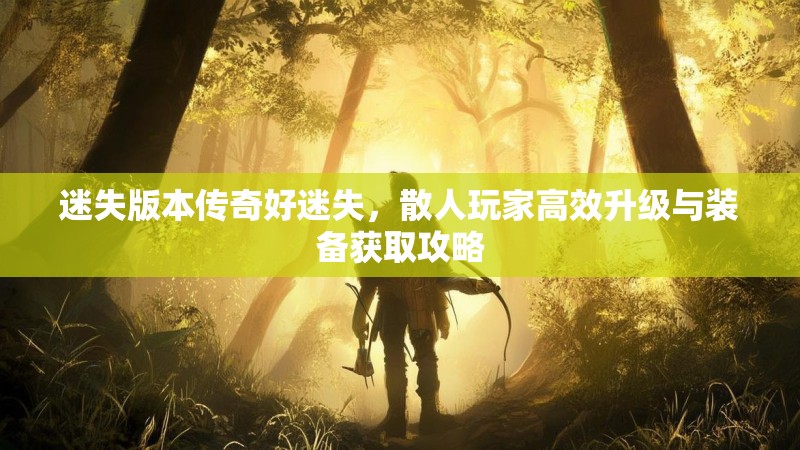 迷失版本传奇好迷失，散人玩家高效升级与装备获取攻略