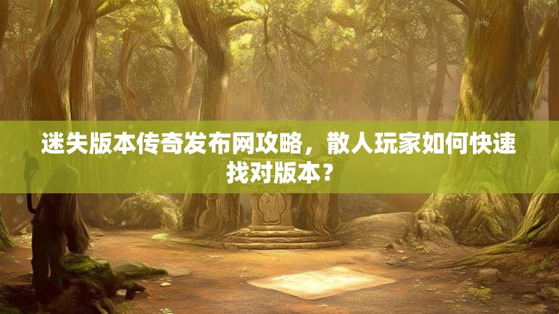 迷失版本传奇发布网攻略，散人玩家如何快速找对版本？