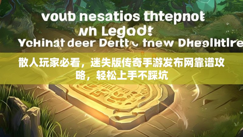 散人玩家必看，迷失版传奇手游发布网靠谱攻略，轻松上手不踩坑