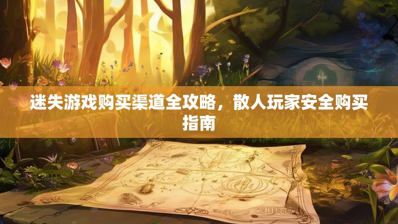 迷失游戏购买渠道全攻略，散人玩家安全购买指南