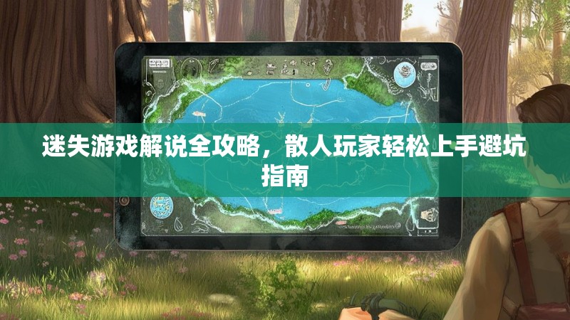 迷失游戏解说全攻略，散人玩家轻松上手避坑指南