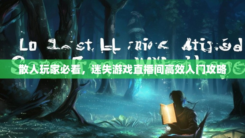 散人玩家必看，迷失游戏直播间高效入门攻略