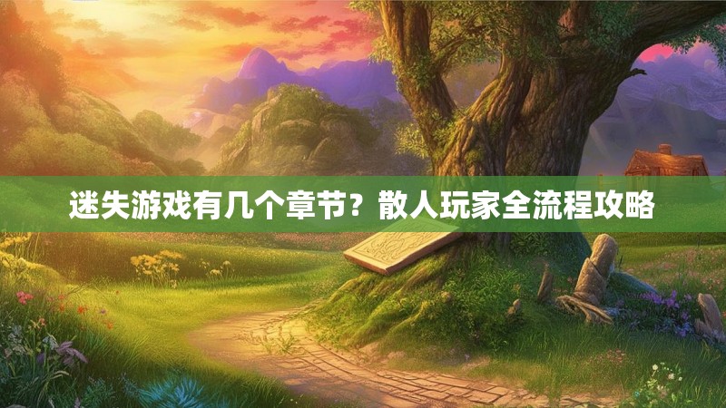 迷失游戏有几个章节？散人玩家全流程攻略