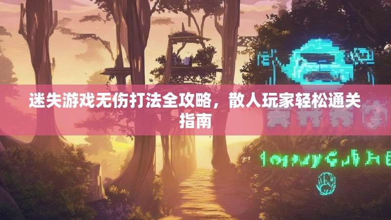 迷失游戏无伤打法全攻略，散人玩家轻松通关指南