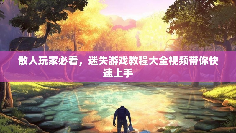散人玩家必看，迷失游戏教程大全视频带你快速上手