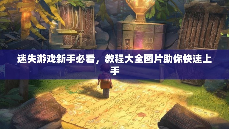 迷失游戏新手必看，教程大全图片助你快速上手
