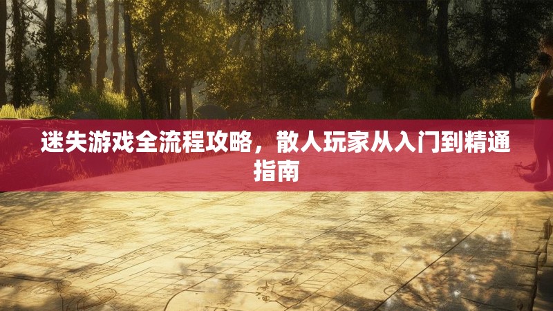 迷失游戏全流程攻略，散人玩家从入门到精通指南
