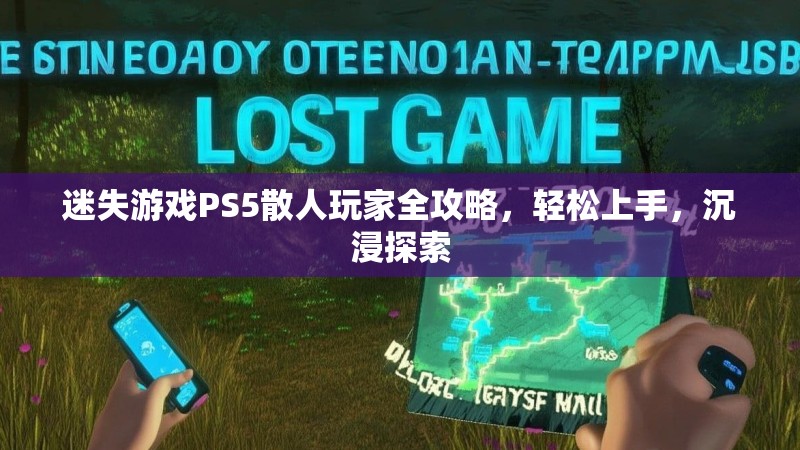 迷失游戏PS5散人玩家全攻略，轻松上手，沉浸探索