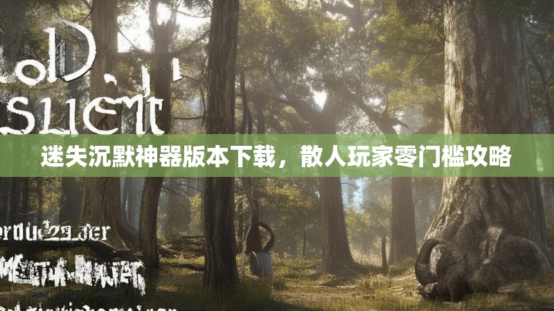 迷失沉默神器版本下载，散人玩家零门槛攻略