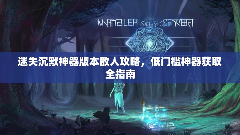迷失沉默神器版本散人攻略，低门槛神器获取全指南