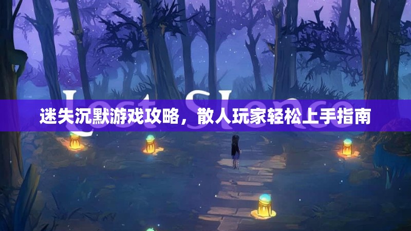 迷失沉默游戏攻略，散人玩家轻松上手指南