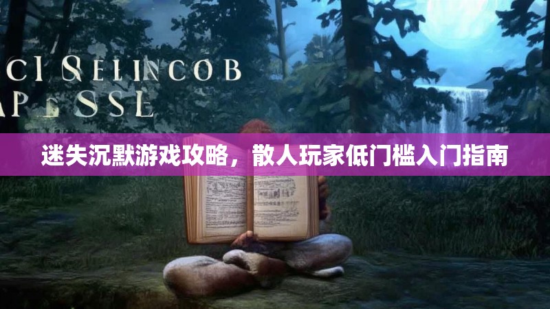 迷失沉默游戏攻略，散人玩家低门槛入门指南