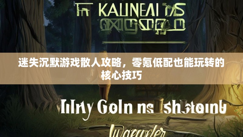 迷失沉默游戏散人攻略，零氪低配也能玩转的核心技巧