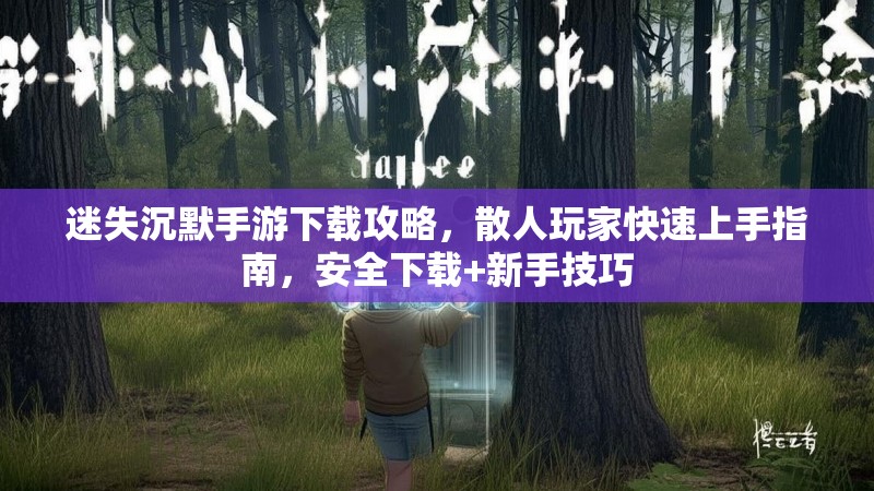迷失沉默手游下载攻略，散人玩家快速上手指南，安全下载+新手技巧