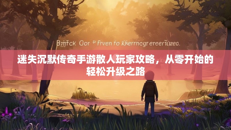 迷失沉默传奇手游散人玩家攻略，从零开始的轻松升级之路