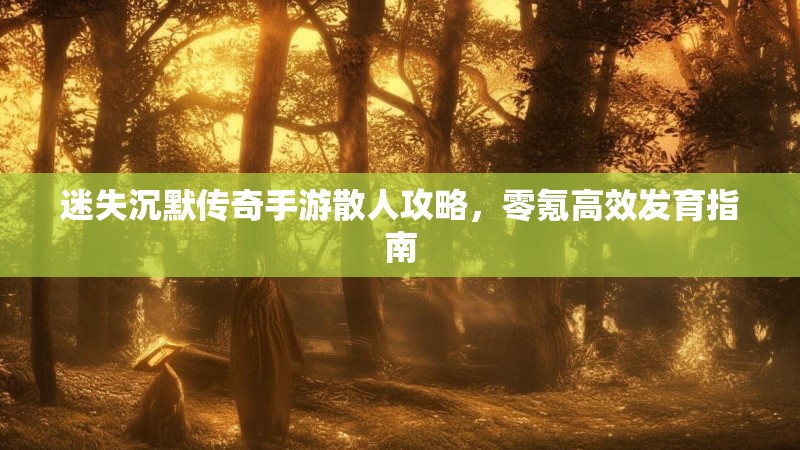 迷失沉默传奇手游散人攻略，零氪高效发育指南