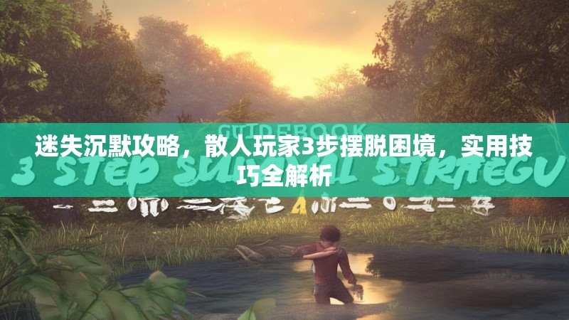 迷失沉默攻略，散人玩家3步摆脱困境，实用技巧全解析