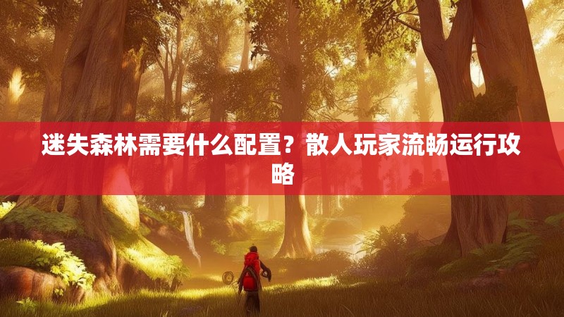 迷失森林需要什么配置？散人玩家流畅运行攻略
