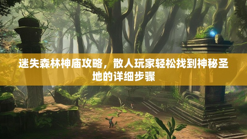 迷失森林神庙攻略，散人玩家轻松找到神秘圣地的详细步骤