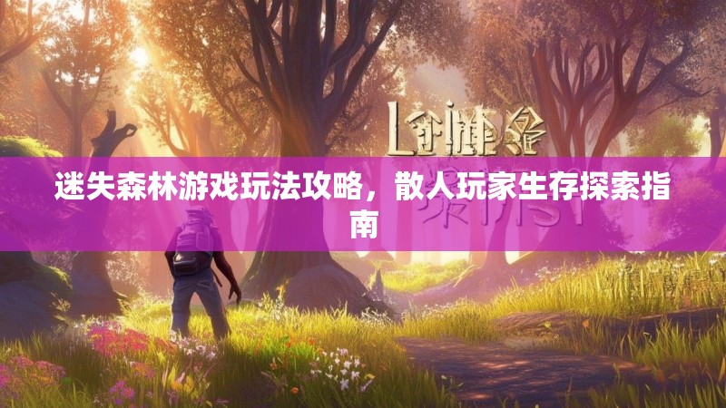 迷失森林游戏玩法攻略，散人玩家生存探索指南