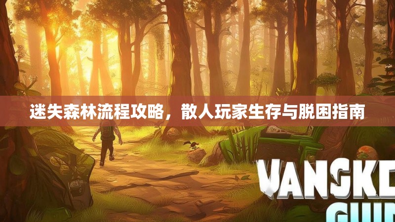 迷失森林流程攻略，散人玩家生存与脱困指南