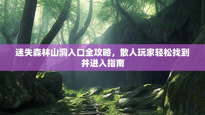 迷失森林山洞入口全攻略，散人玩家轻松找到并进入指南