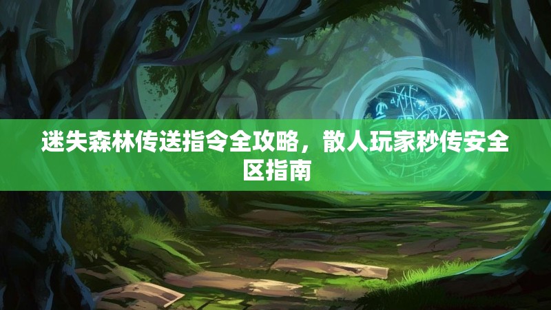 迷失森林传送指令全攻略，散人玩家秒传安全区指南